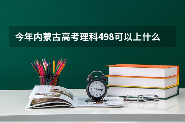 今年内蒙古高考理科498可以上什么大学
