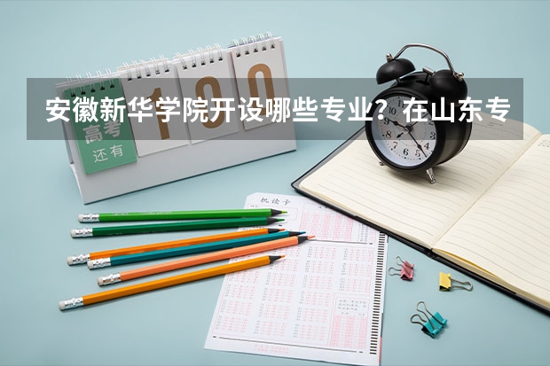 安徽新华学院开设哪些专业？在山东专业录取分数线是多少