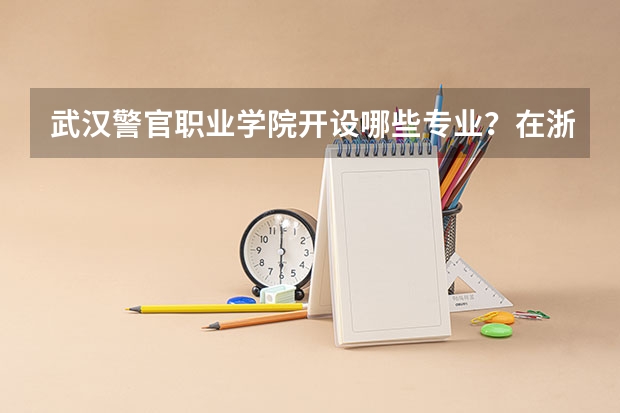 武汉警官职业学院开设哪些专业？在浙江专业录取分数线是多少