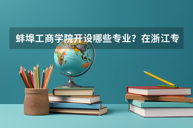 蚌埠工商学院开设哪些专业？在浙江专业录取分数线是多少
