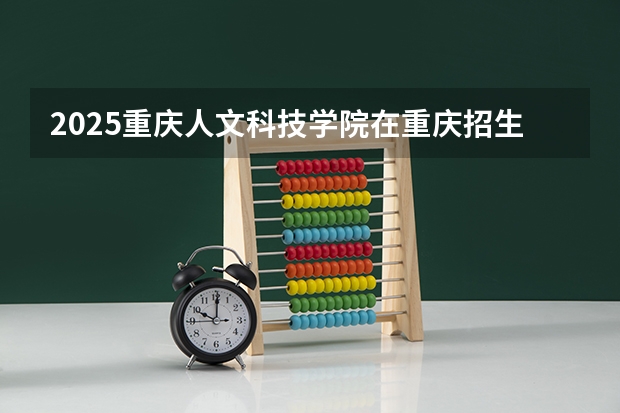 2025重庆人文科技学院在重庆招生计划人数一览表