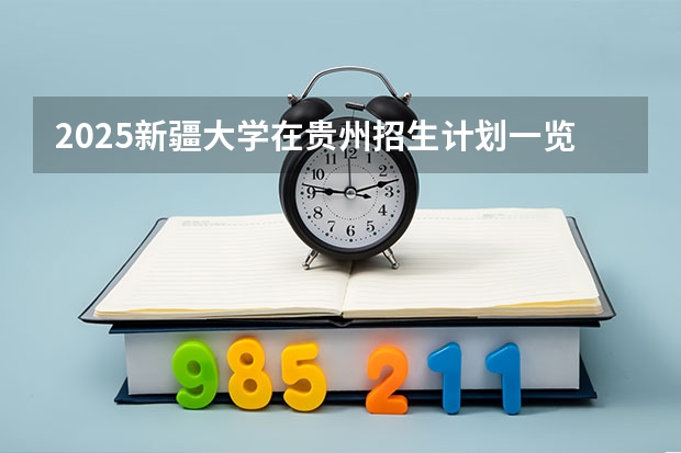 2025新疆大学在贵州招生计划一览表