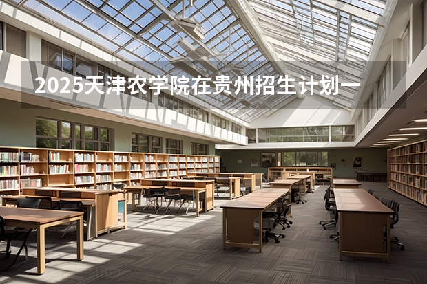 2025天津农学院在贵州招生计划一览表