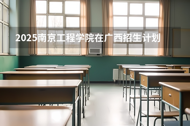 2025南京工程学院在广西招生计划一览表