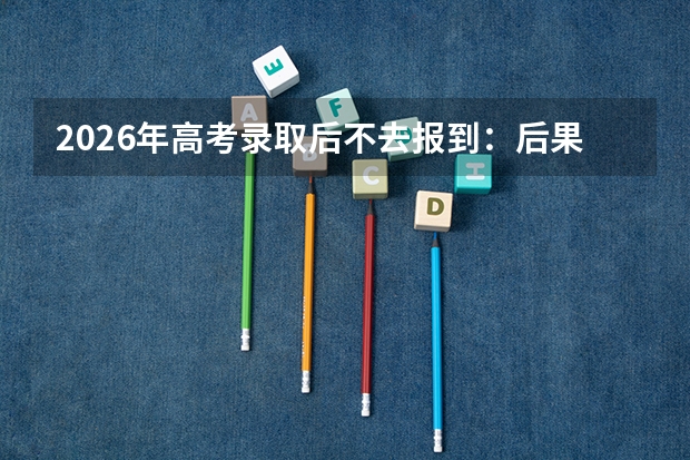 2026年高考录取后不去报到：后果与处理方式