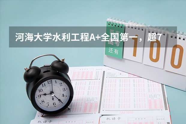 河海大学水利工程A+全国第一，超70%毕业生进央企国企