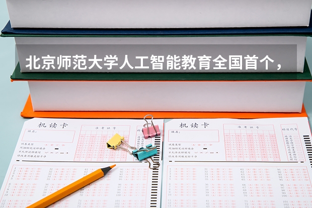 北京师范大学人工智能教育全国首个，碳中和科学与工程交叉工程类首设