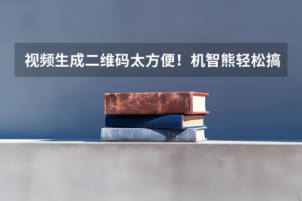 视频生成二维码太方便！机智熊轻松搞定多场景传播需求