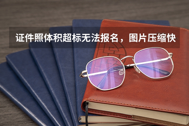 证件照体积超标无法报名，图片压缩快速调整至规定大小