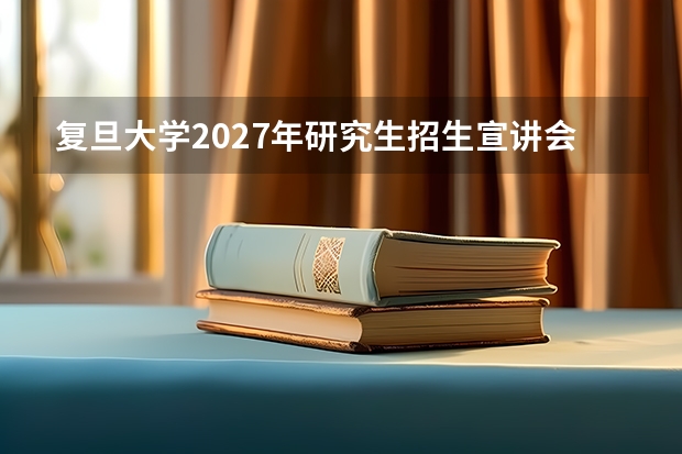 复旦大学2027年研究生招生宣讲会什么时候开始？有哪些院系参与？