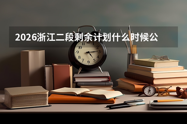 2026浙江二段剩余计划什么时候公布？在哪里查？二段考生必看