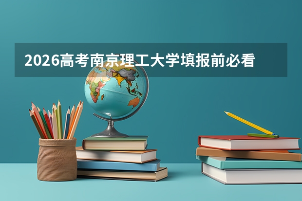 2026高考南京理工大学填报前必看：分数线、专业实力、花费对比