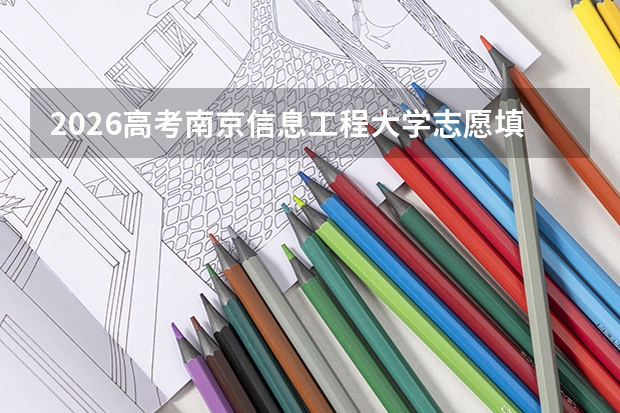 2026高考南京信息工程大学志愿填报攻略：分数线预估、专业选择、费用