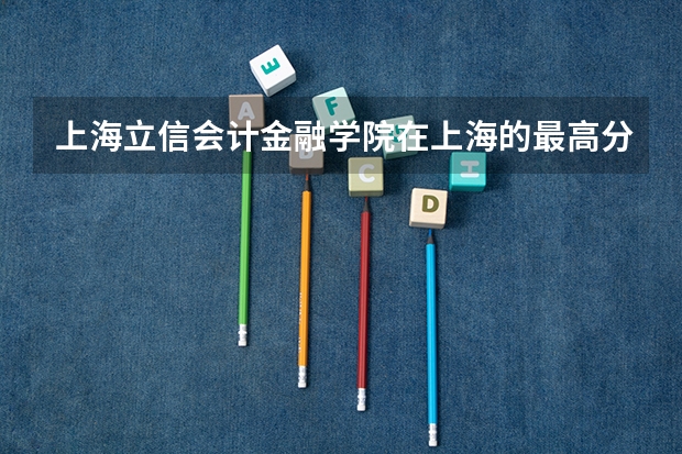 上海立信会计金融学院在上海的最高分与最低分专业差距