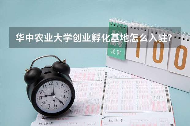 华中农业大学创业孵化基地怎么入驻？大学生创业扶持政策