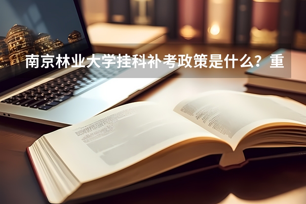 南京林业大学挂科补考政策是什么？重修费用与学分替代规则