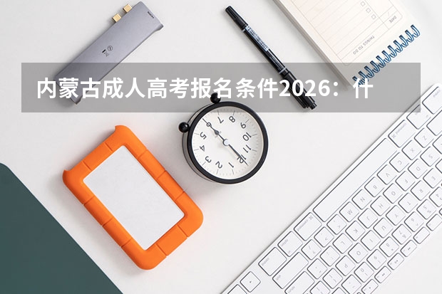 内蒙古成人高考报名条件2026：什么学历能报？
