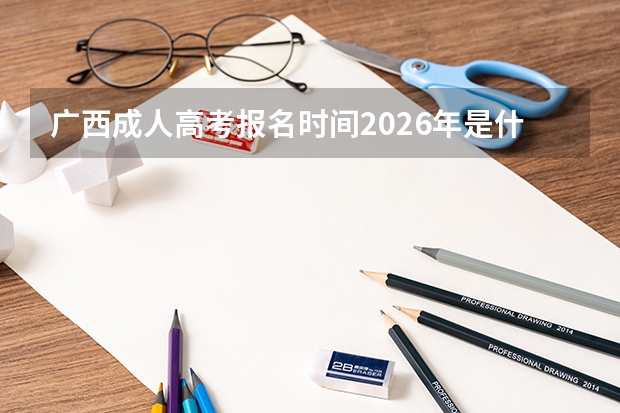 广西成人高考报名时间2026年是什么时候？