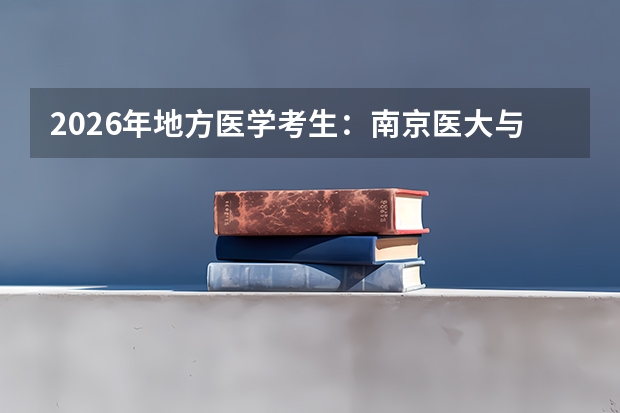 2026年地方医学考生：南京医大与南方医大差异
