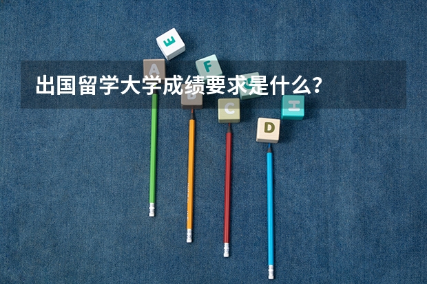 出国留学大学成绩要求是什么?