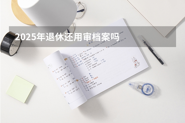 2025年退休还用审档案吗