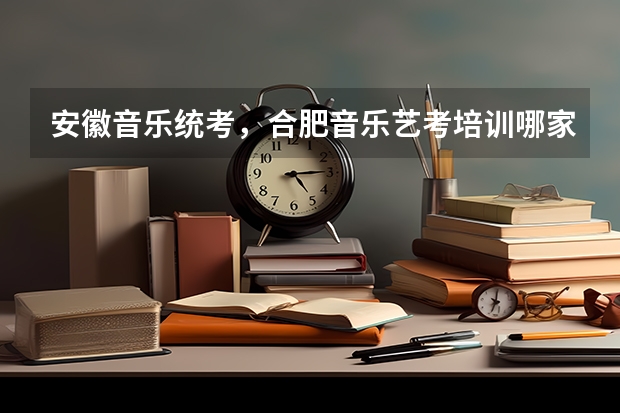 安徽音乐统考,合肥音乐艺考培训哪家好? 合肥二中艺考录取名单