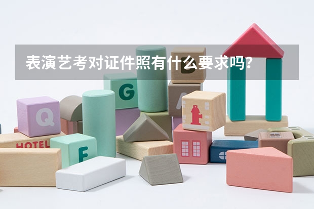 表演艺考对证件照有什么要求吗？
