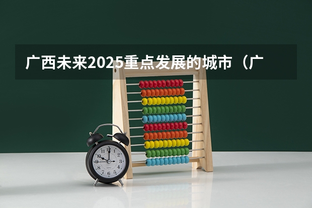 广西未来2025重点发展的城市(广西2025年专升本政策)
