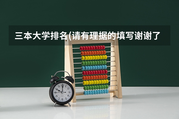 三本大学排名(请有理据的填写谢谢了)(全国三本大学排名)