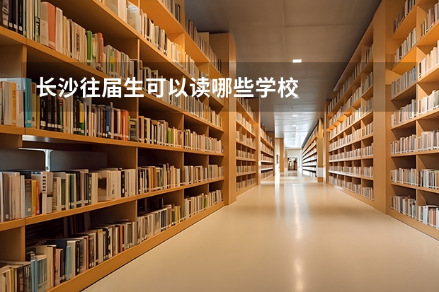 长沙往届生可以读哪些学校