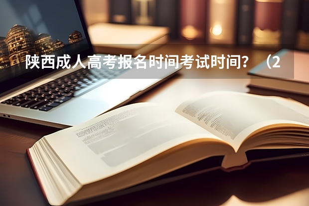 陕西成人高考报名时间考试时间?(2024陕西高考报名时间)