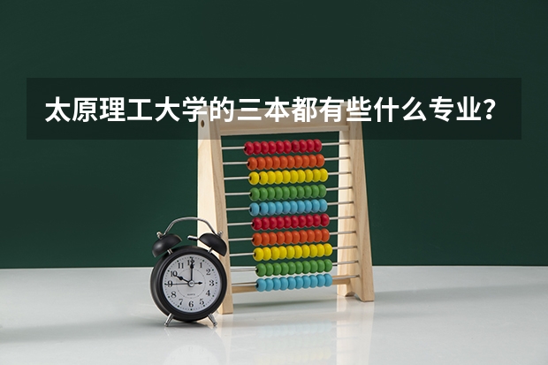 太原理工大学的三本都有些什么专业?具体点,谢谢~