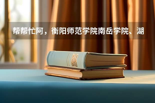 帮帮忙阿,衡阳师范学院南岳学院、湖南文理学院芙蓉学院,去哪个好些?