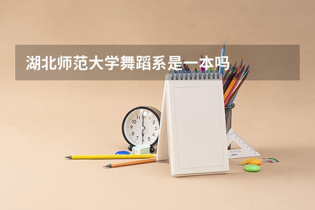 湖北师范大学舞蹈系是一本吗