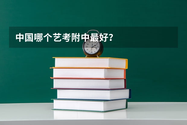 中国哪个艺考附中最好？