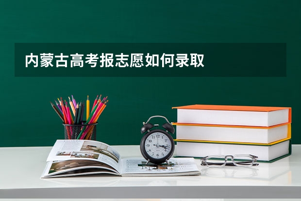 内蒙古高考报志愿如何录取