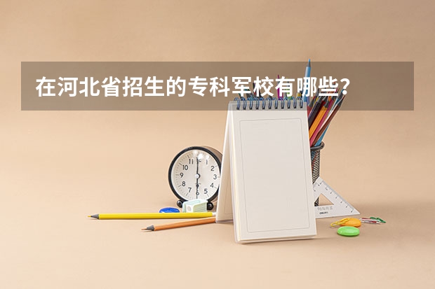 在河北省招生的专科军校有哪些?