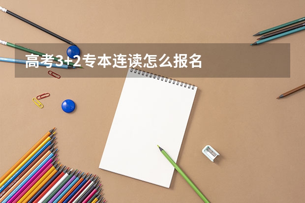 高考3+2专本连读怎么报名