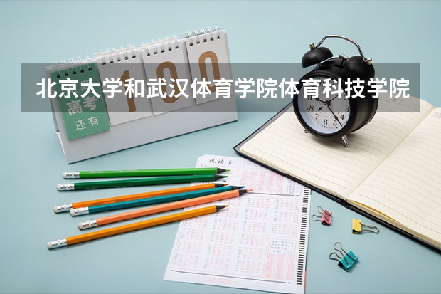 北京大学和武汉体育学院体育科技学院哪个好 历年录取分数线对比