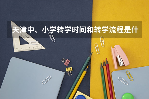 天津中、小学转学时间和转学流程是什么?如何选择学区房呢?