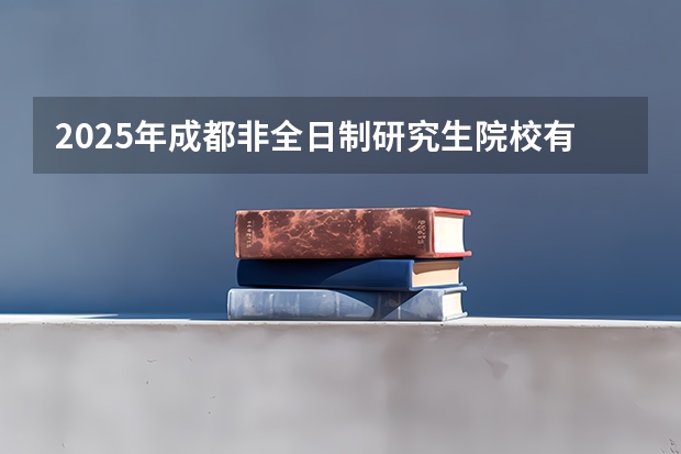 2025年成都非全日制研究生院校有哪些
