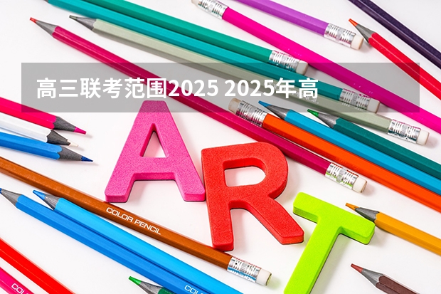 高三联考范围2025 2025年高考全年大事记!北京准高三考生家长必看!