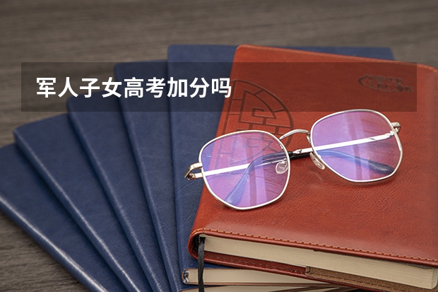 军人子女高考加分吗