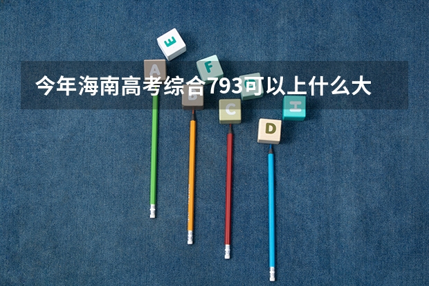 今年海南高考综合793可以上什么大学