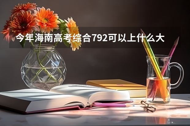 今年海南高考综合792可以上什么大学