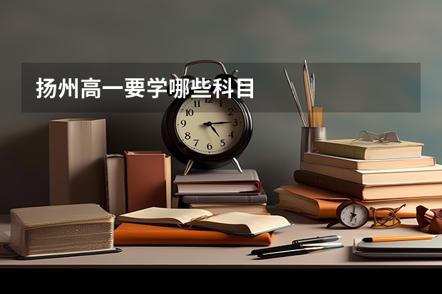 扬州高一要学哪些科目