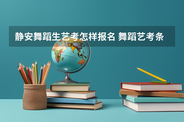 静安舞蹈生艺考怎样报名 舞蹈艺考条件