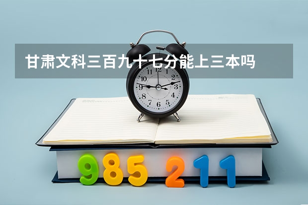 甘肃文科三百九十七分能上三本吗