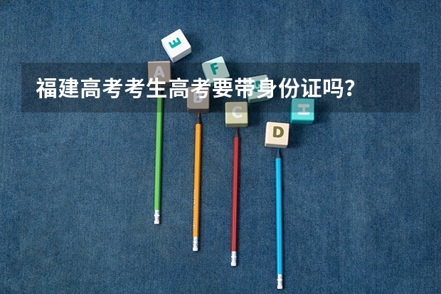 福建高考考生高考要带身份证吗?