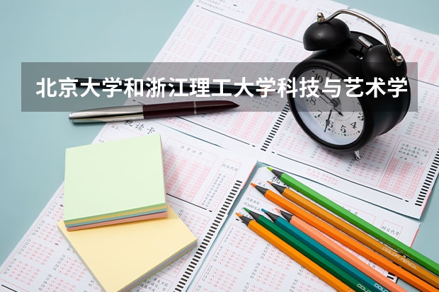 北京大学和浙江理工大学科技与艺术学院哪个好 历年录取分数线对比